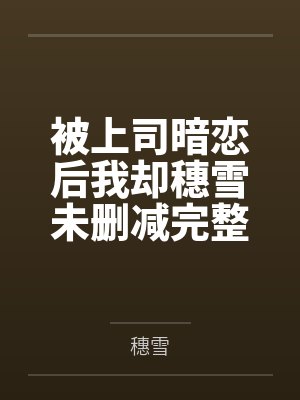 被上司暗恋后我却穗雪未删减完整版